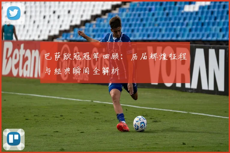 巴萨欧冠冠军回顾：历届辉煌征程与经典瞬间全解析