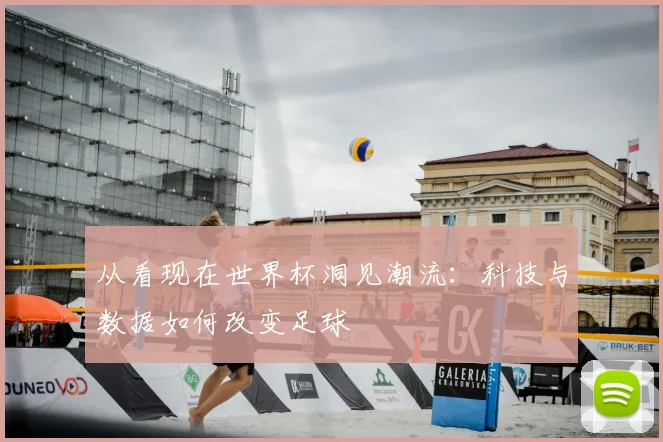 从看现在世界杯洞见潮流：科技与数据如何改变足球