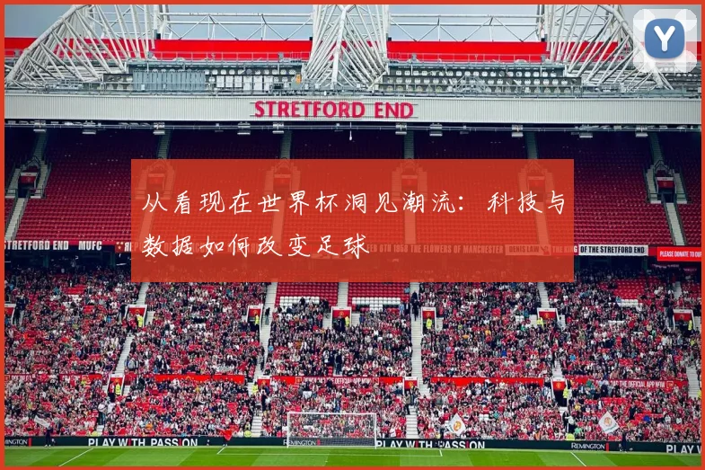 从看现在世界杯洞见潮流：科技与数据如何改变足球