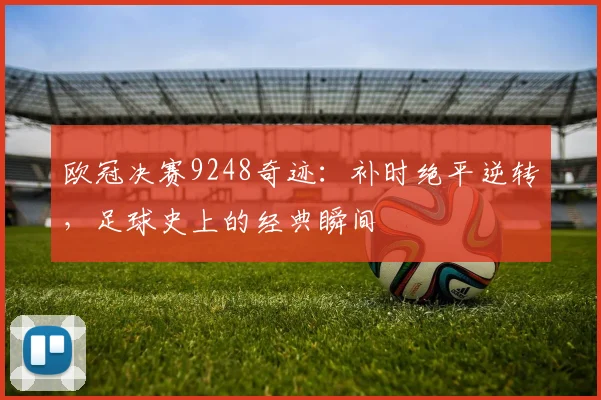 欧冠决赛9248奇迹：补时绝平逆转，足球史上的经典瞬间