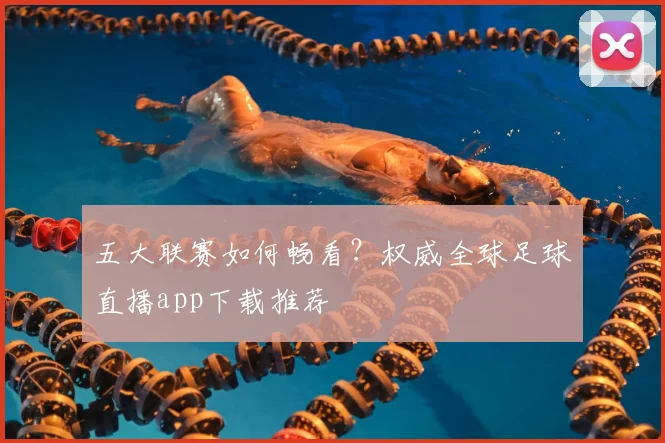 五大联赛如何畅看？权威全球足球直播app下载推荐