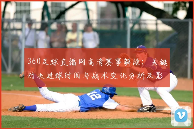 360足球直播网高清赛事解读：关键对决进球时间与战术变化分析及影响