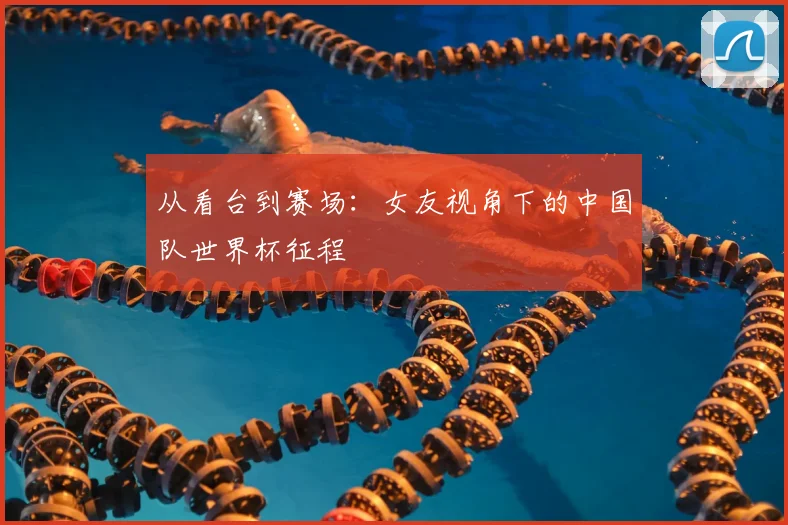 从看台到赛场：女友视角下的中国队世界杯征程