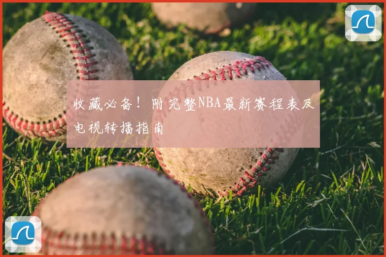 收藏必备！附完整NBA最新赛程表及电视转播指南