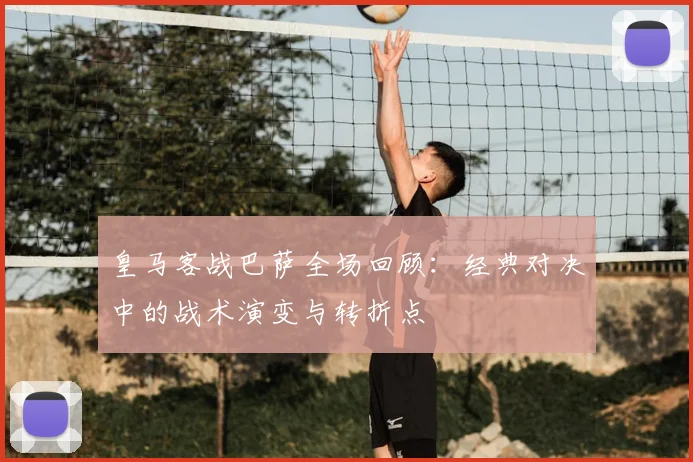 皇马客战巴萨全场回顾：经典对决中的战术演变与转折点