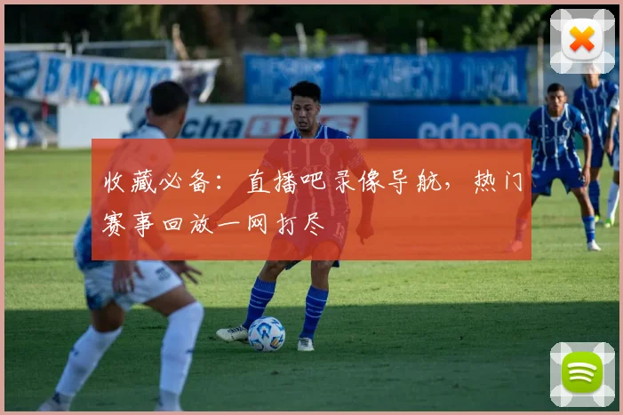 收藏必备：直播吧录像导航，热门赛事回放一网打尽